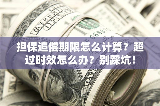北京担保追偿期限怎么计算？超过时效怎么办？别踩坑！