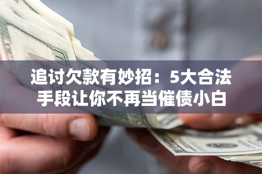 北京追讨欠款有妙招：5大合法手段让你不再当催债小白