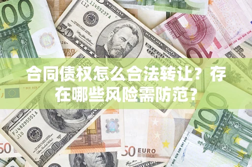 北京合同债权怎么合法转让？存在哪些风险需防范？