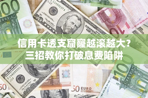 北京信用卡透支窟窿越滚越大？三招教你打破息费陷阱