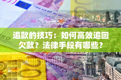 北京追款的技巧：如何高效追回欠款？法律手段有哪些？