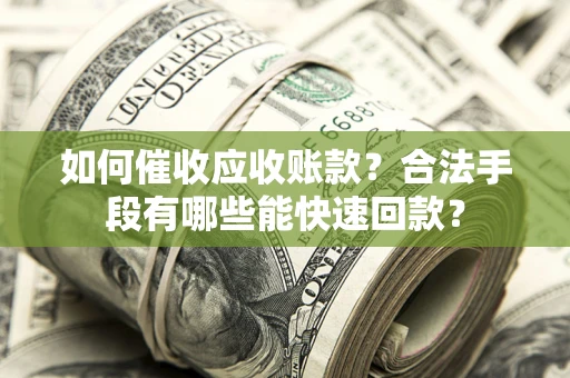 北京如何催收应收账款？合法手段有哪些能快速回款？
