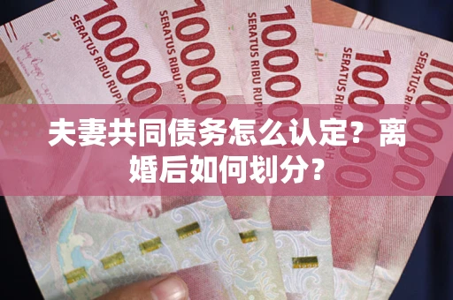 北京夫妻共同债务怎么认定？离婚后如何划分？
