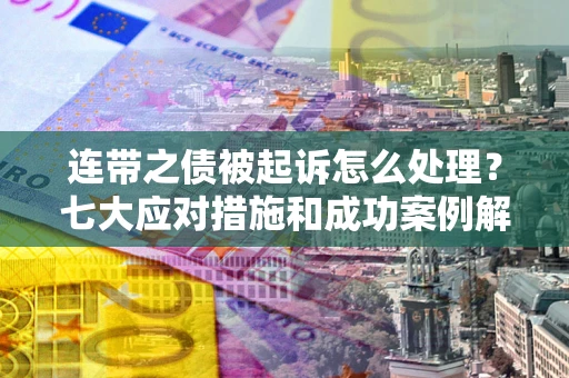 北京连带之债被起诉怎么处理？七大应对措施和成功案例解析