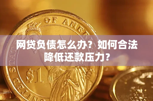 北京网贷负债怎么办？如何合法降低还款压力？