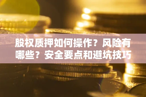 北京股权质押如何操作？风险有哪些？安全要点和避坑技巧？