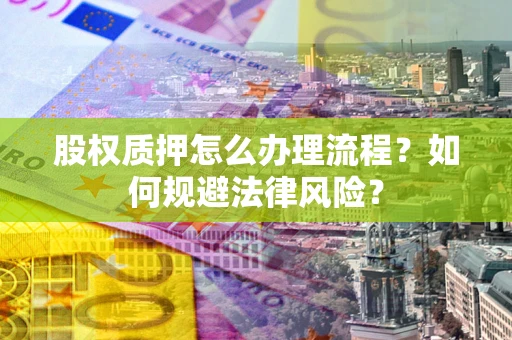 北京股权质押怎么办理流程？如何规避法律风险？