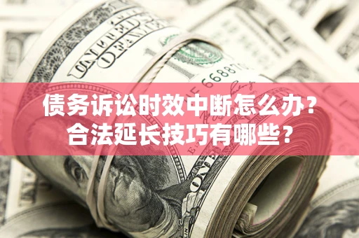 北京债务诉讼时效中断怎么办？合法延长技巧有哪些？