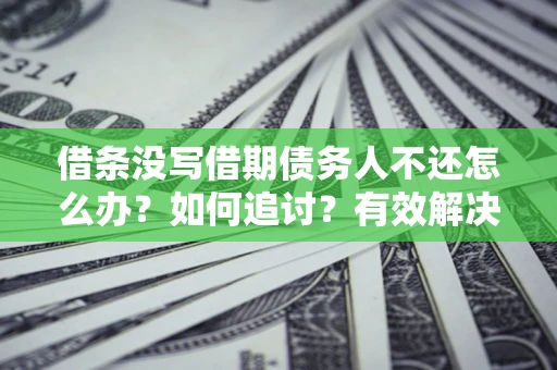 北京借条没写借期债务人不还怎么办？如何追讨？有效解决方案！