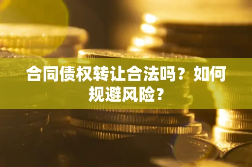 北京合同债权转让合法吗?如何规避风险? 北京合同债权转让合法吗?如何规避风险?