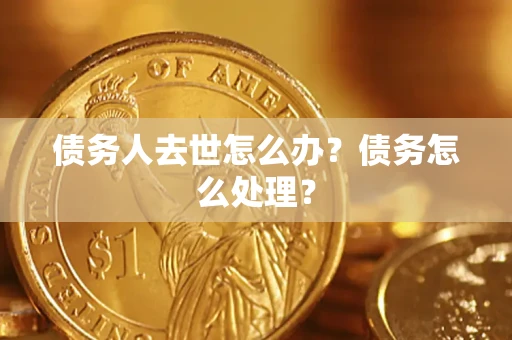 北京债务人去世怎么办？债务怎么处理？