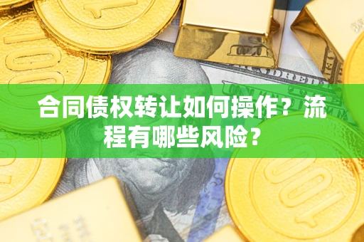 北京合同债权转让如何操作？流程有哪些风险？