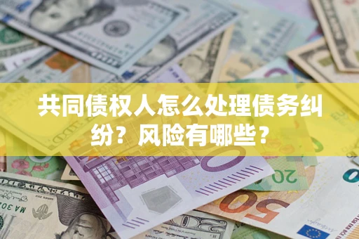 北京共同债权人怎么处理债务纠纷？风险有哪些？