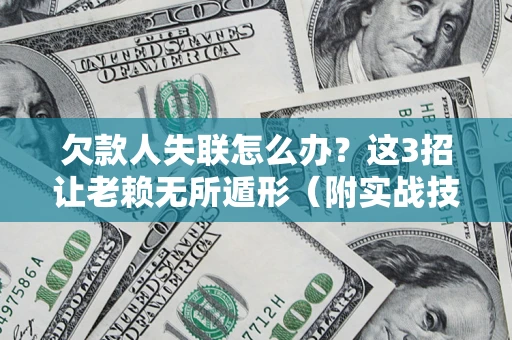 北京欠款人失联怎么办？这3招让老赖无所遁形（附实战技巧）