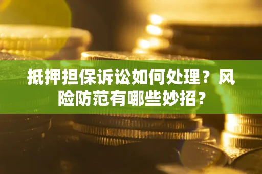 北京抵押担保诉讼如何处理？风险防范有哪些妙招？