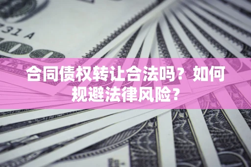 北京合同债权转让合法吗？如何规避法律风险？