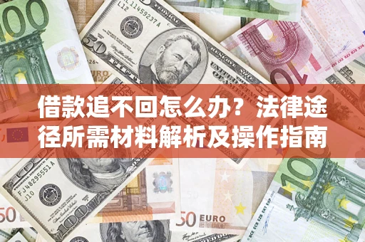北京借款追不回怎么办?法律途径所需材料解析及操作指南 北京借款追不回怎么办?法律途径所需材料解析及操作指南