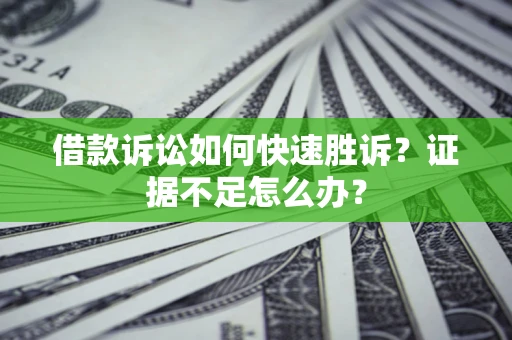 北京借款诉讼如何快速胜诉？证据不足怎么办？