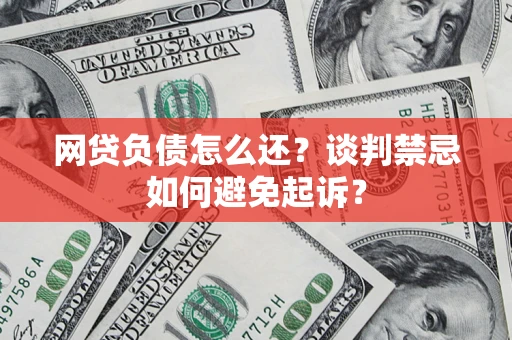 北京网贷负债怎么还？谈判禁忌如何避免起诉？
