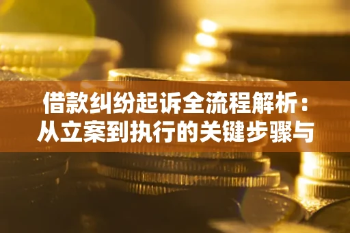 北京借款纠纷起诉全流程解析：从立案到执行的关键步骤与防败诉指南