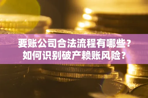 北京要账公司合法流程有哪些？如何识别破产赖账风险？