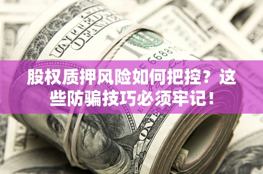 北京股权质押风险如何把控？这些防骗技巧必须牢记！