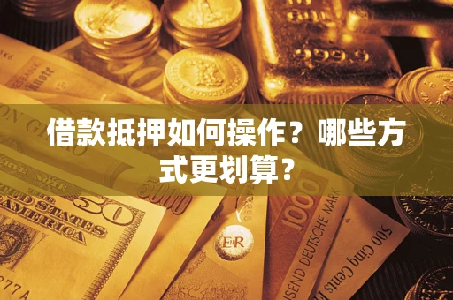 北京借款抵押如何操作？哪些方式更划算？
