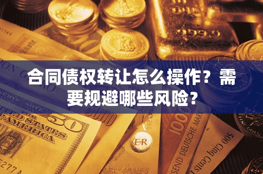 北京合同债权转让怎么操作？需要规避哪些风险？