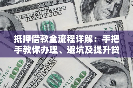 北京抵押借款全流程详解：手把手教你办理、避坑及提升贷款额度