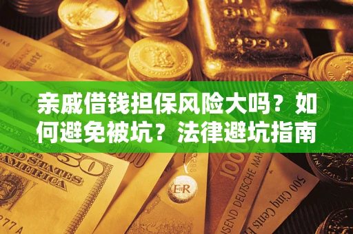 北京亲戚借钱担保风险大吗？如何避免被坑？法律避坑指南
