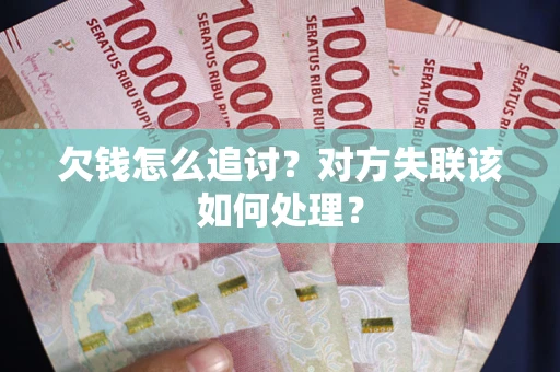 北京欠钱怎么追讨？对方失联该如何处理？