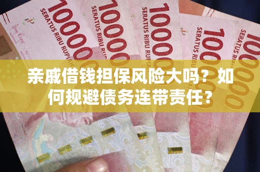 北京亲戚借钱担保风险大吗？如何规避债务连带责任？