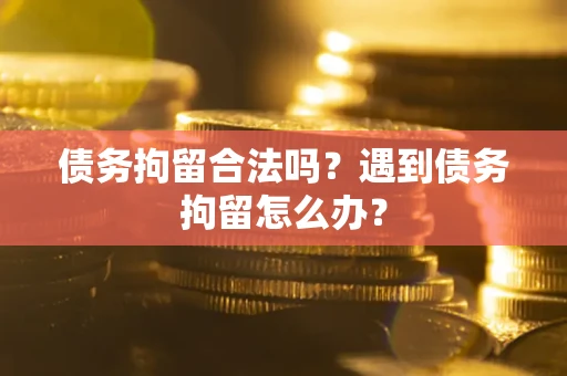 北京债务拘留合法吗？遇到债务拘留怎么办？