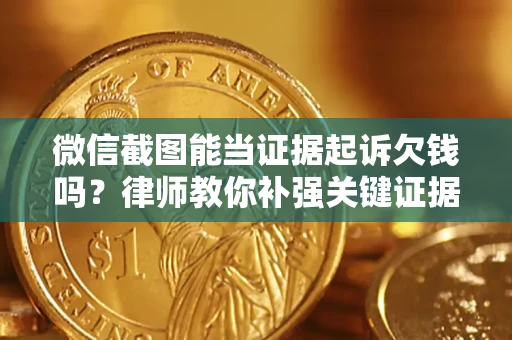 北京微信截图能当证据起诉欠钱吗？律师教你补强关键证据