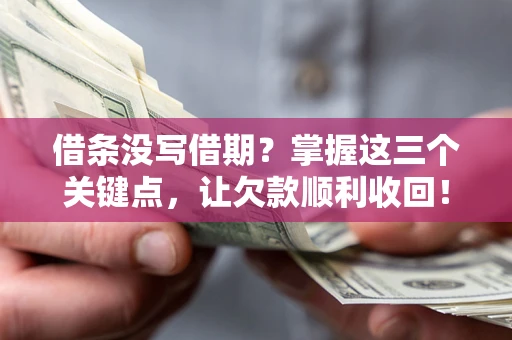 北京借条没写借期？掌握这三个关键点，让欠款顺利收回！