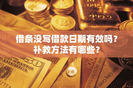 北京借条没写借款日期有效吗?补救方法有哪些? 北京借条没写借款日期有效吗?补救方法有哪些?