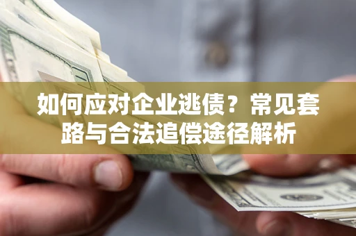北京如何应对企业逃债？常见套路与合法追偿途径解析
