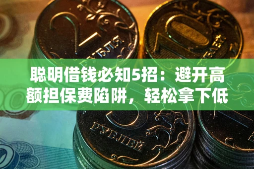 北京聪明借钱必知5招：避开高额担保费陷阱，轻松拿下低息贷款