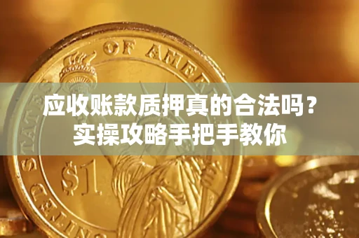 北京应收账款质押真的合法吗？实操攻略手把手教你