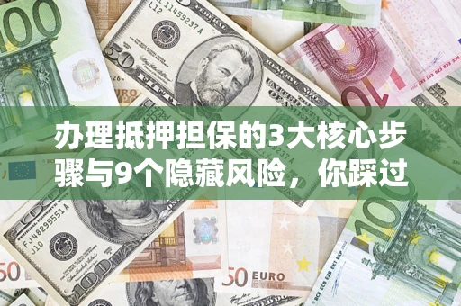 北京办理抵押担保的3大核心步骤与9个隐藏风险，你踩过哪个坑？