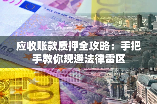 北京应收账款质押全攻略：手把手教你规避法律雷区