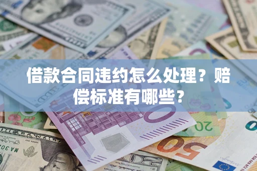 北京借款合同违约怎么处理？赔偿标准有哪些？