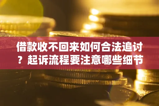 北京借款收不回来如何合法追讨？起诉流程要注意哪些细节？