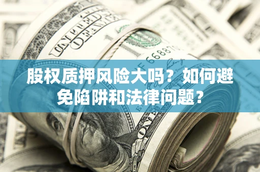 北京股权质押风险大吗？如何避免陷阱和法律问题？