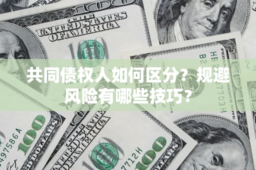 北京共同债权人如何区分？规避风险有哪些技巧？