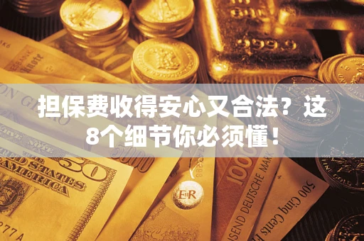 北京担保费收得安心又合法？这8个细节你必须懂！