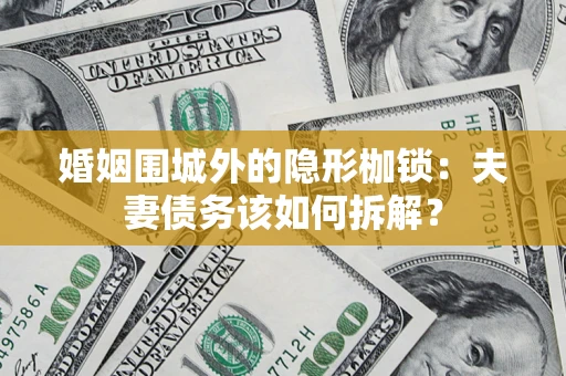 北京婚姻围城外的隐形枷锁：夫妻债务该如何拆解？