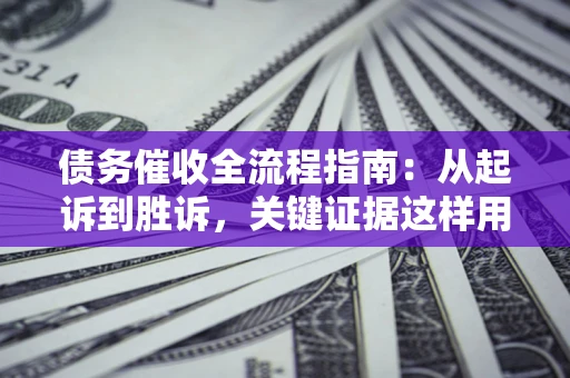 北京债务催收全流程指南：从起诉到胜诉，关键证据这样用