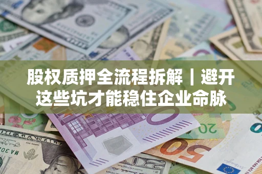 北京股权质押全流程拆解｜避开这些坑才能稳住企业命脉