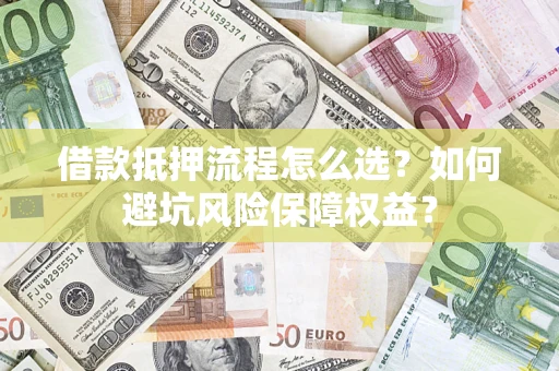 北京借款抵押流程怎么选？如何避坑风险保障权益？